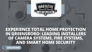 Experience Total Home Protection in Greensboro Leading Installers of Camera Systems Fire Systems and Smart Home Security – Innovative Sound and Security
