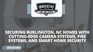 Securing Burlington NC Homes with Cutting Edge Camera Systems Fire Systems and Smart Home Security Meet Innovative Sound and Security