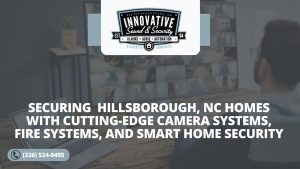 Securing Hillsborough NC Homes with Cutting Edge Camera Systems Fire Systems and Smart Home Security Meet Innovative Sound and Security